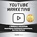 YouTube Marketing: 5 Manuals Collection: Absolute Beginners, Detailed Approach, Advanced Features, T by 