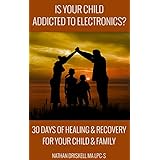 Is Your Child Addicted To Electronics?: 30 Days Of Healing And Recovery For Your Child And Family