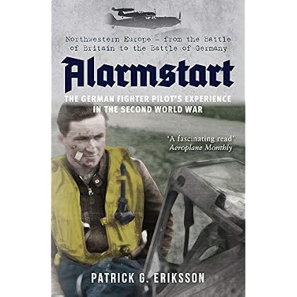 Alarmstart: The German Fighter Pilot's Experience in the Second World War: Northwestern Europe � From the Battle of Britain to the Battle of Germany Alarmstart: The German Fighter Pilot's Experience in the Second World War: Northwestern Europe � From the Battle of Britain to the Battle of Germany