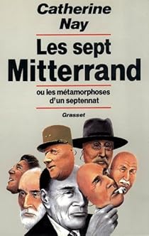 Les sept Mitterrand ou les mtamorphoses d'un septennat par Nay