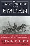 The Last Cruise of the Emden: The Amazing True WWI Story of a German-Light Cruiser and Her Courageou by