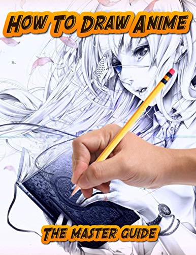 How To Draw Anime The Master Guide: A Step-by-Step Artist's Handbook For Kids And Adults, Complete Guide to Drawing Action Manga, How To Draw Anime ... For Kids 9 12, How to Draw Anime Characters