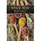 Spice Mix Recipes: Top 50 Most Delicious Dry Spice Mixes [A Seasoning Cookbook]