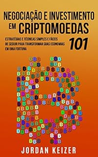 Negociação e Investimento em Criptomoedas 101: Estratégias e Técnicas Simples e Fáceis de Seguir para Transformar suas Economias em uma Fortuna (Livro de Português/Portuguese Book on Cryptocurrency)
