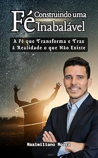 Livro Construindo uma Fé Inabalável: A Fé que Transforma e Traz à Realidade o que Não Existe