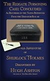 The Reigate Poisoning Case: Concluded: As Recorded in the Notes Retrieved From the Dispatch-Box of John H. Watson MD (Volume 3)
