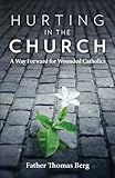 Hurting in the Church: A Way Forward for Wounded Catholics by Fr. Thomas Berg