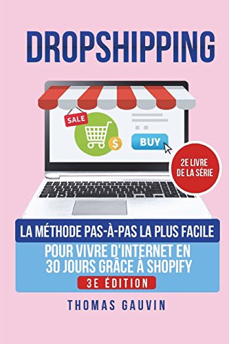DROPSHIPPING: La méthode PAS-À-PAS la plus FACILE pour VIVRE d'INTERNET en 30 JOURS grâce à SHOPIFY. TOME 2. 3e édition. (French Edition) by Thomas Gauvin