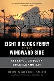 The Eight O'Clock Ferry to the Windward Side: Seeking Justice In Guantanamo Bay