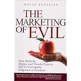 The Marketing of Evil: How Radicals, Elitists, and Pseudo-Experts Sell Us Corruption Disguised As Freedom
