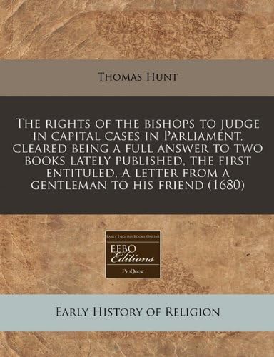 The rights of the bishops to judge in capital cases in Parliament, cleared being a full answer to two books lately published, the first entituled, A letter from a gentleman to his friend (1680) Paperback – January 3, 2011