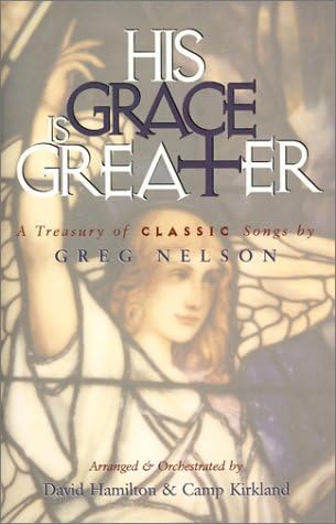 His Grace is Greater: A Treasury of Classic Songs by Greg Nelson