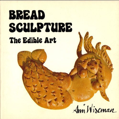 Bread Sculpture: The Edible Art by Ann Wiseman