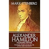 Alexander Hamilton: Founding Father-: The Real Story of his life, his loves, and his death