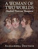 Alexandra Deutsch, "A Woman of Two Worlds: Elizabeth Patterson Bonaparte" (Maryland Historical Society, 2016)