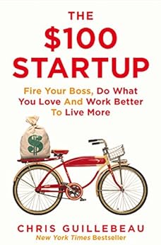 The $100 Startup: Fire Your Boss, Do What You Love and Work Better To Live More by [Guillebeau, Chris]