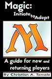 Magic: Initiate to Adept: A guide for new and returning players by 