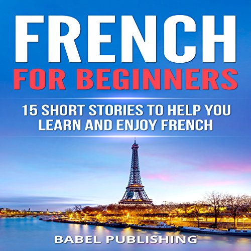 French for Beginners: 15 Short Stories to Help You Learn and Enjoy French by Babel Publishing