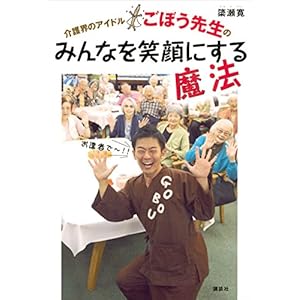 介護界のアイドルごぼう先生の　みんなを笑顔にする魔法 (講談社の実用ＢＯＯＫ) [Kindle版]