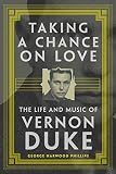 Taking a Chance on Love: The Life and Music of Vernon Duke (Volume 5) (American Popular Music Series by George Harwood Phillips
