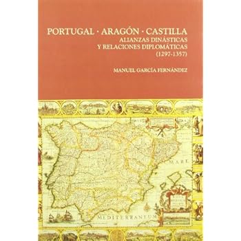 Portugal, Aragón, Castilla: Alianzas dinásticas y relaciones diplomáticas (1297-1357) (Serie Historia y Geografía) Portugal, Aragón, Castilla: Alianzas dinásticas y relaciones diplomáticas (1297-1357) (Serie Historia y Geografía)