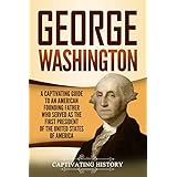 George Washington: A Captivating Guide to an American Founding Father Who Served as the First President of the United States of America