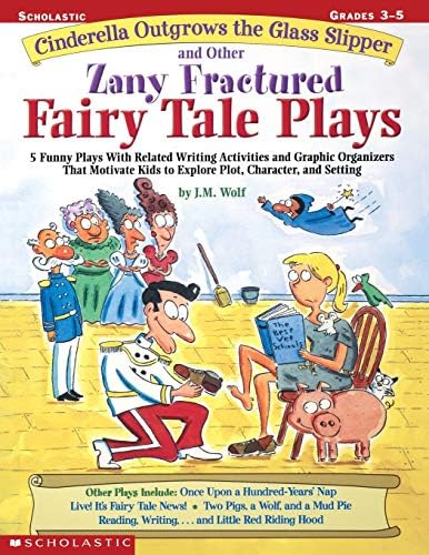 Cinderella Outgrows the Glass Slipper and Other Zany Fractured Fairy Tale Plays: 5 Funny Plays with Related Writing Activities and Graphic Organizers ... Plot, Character, and Setting; Grades 3-5