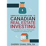 Complete Taxation Guide to Canadian Real Estate Investing: How to Maximize Your Real Estate Portfolio and Minimize Tax