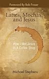 Lattes, Mochas, and Jesus by Michael Stephens