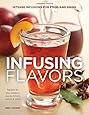 Infusing Flavors: Intense Infusions for Food and Drink: Recipes for oils, vinegars, sauces, bitters, waters & more