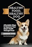 Healthy Food, Healthy Dog: Affordable Ways to Improve Your Dog's Health Through Food by Jennifer Davis