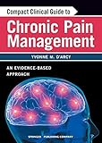 Compact Clinical Guide to Chronic Pain Management: An Evidence-Based Approach for Nurses by Yvonne D'Arcy MS  CRNP  CNS