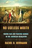 Rachel B. Herrmann, "No Useless Mouth: Waging War and Fighting Hunger in the American Revolution" (Cornell UP, 2019)