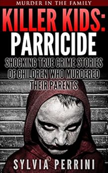 Killer Kids Parricide Shocking True Crime Stories Of Children Who Murdered Their Parents