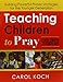 Teaching Children to Pray: Building Powerful Prayer Strategies for the Younger Generation by 