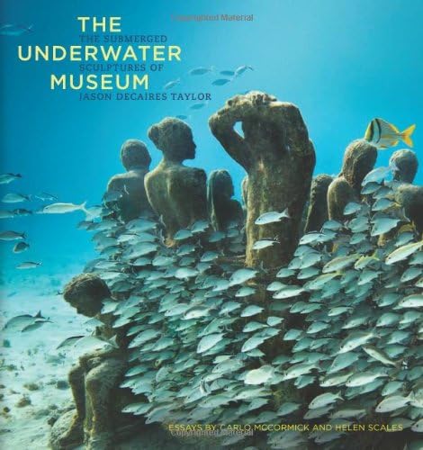 The Underwater Museum: The Submerged Sculptures of Jason deCaires Taylor Hardcover – Illustrated, March 11, 2014