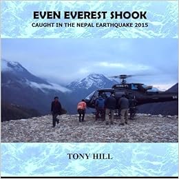 Even Everest Shook Caught In The Nepal Earthquake 2015 Hill Tony 9780956840967 Amazon Com Books
