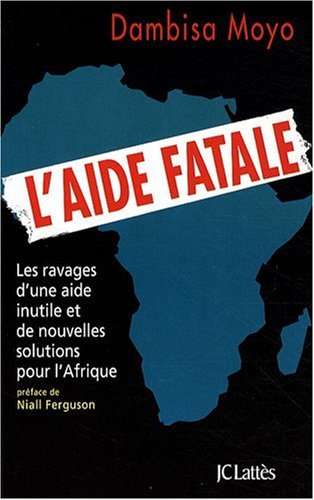 L'aide fatale: les ravages d'une aide inutile et de nouvelles solutions pour l'Afrique