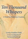 Ten Thousand Whispers: A Guide to Conscious Creation