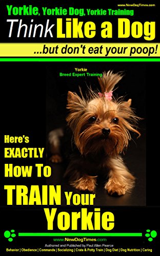 Yorkie, Yorkie Dog, Yorkie Training | Think Like a Dog But Don't Eat Your Poop! | Yorkie Breed Expert Training: Here's EXACTLY How To TRAIN Your Yorkie