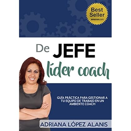 DE JEFE A LIDER COACH: GUIA PRACTICA PARA GESTIONAR A TU EQUIPO DE TRABAJO EN UN AMBIENTE COACH