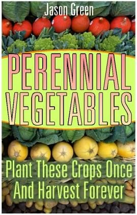 Perennial Vegetables: Plant These Crops Once And Harvest Forever: (Vegetable Garden, Growing Vegetables) (Vegetable Gardening)