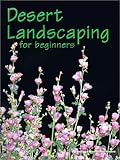 Desert Landscaping for Beginners: Tips and Techniques for Success in an Arid Climate