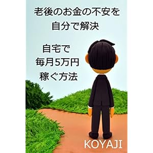 老後のお金の不安を自分で解決する: 主婦・サラリーマンが自宅で毎月5万円稼ぐ方法 (副業) [Kindle版]