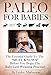 BABY-LED WEANING PALEO STYLE: THE ESSENTIAL GUIDE TO THE "MUST KNOWS" BEFORE YOU BEGIN THE BABY-LED WEANING PROCESS!