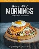 Bare Root Mornings: 50 Paleo Breakfast & Brunch Recipes for the Modern Food Lover (Volume 2) by Angela Gallardo