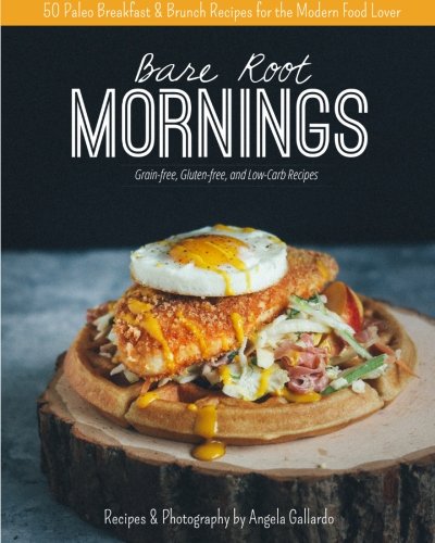 Bare Root Mornings: 50 Paleo Breakfast & Brunch Recipes for the Modern Food Lover (Volume 2) by Angela Gallardo