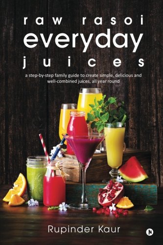 raw rasoi everyday juices: a step-by-step family guide to create simple, delicious and well-combined juices, all year round