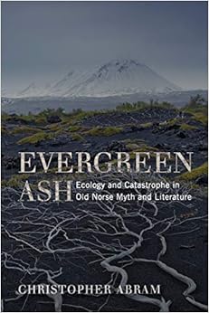 Evergreen Ash: Ecology and Catastrophe in Old Norse Myth and Literature (Under the Sign of Nature), by Christopher Abram Evergreen Ash: Ecology and Catastrophe in Old Norse Myth and Literature (Under the Sign of Nature), by Christopher Abram