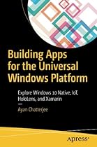 Building Apps for the Universal Windows Platform: Explore Windows 10 Native, IoT, HoloLens, and Xamarin Building Apps for the Universal Windows Platform: Explore Windows 10 Native, IoT, HoloLens, and Xamarin